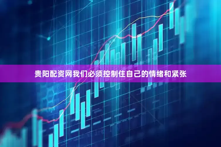 贵阳配资网我们必须控制住自己的情绪和紧张
