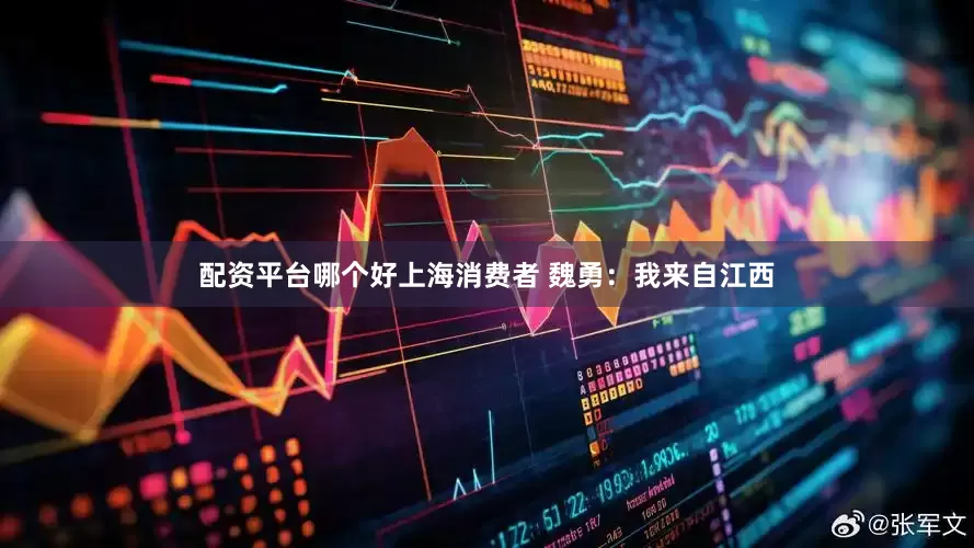 配资平台哪个好上海消费者 魏勇：我来自江西