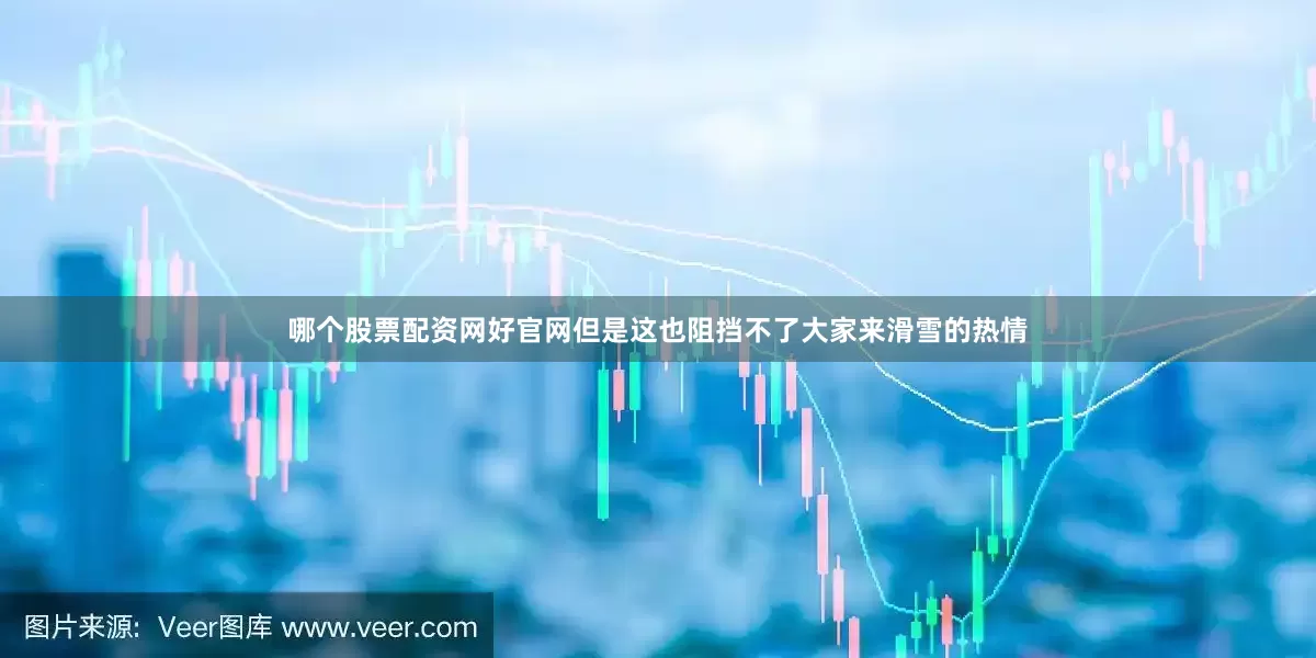 哪个股票配资网好官网但是这也阻挡不了大家来滑雪的热情