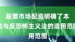 股票市场配资明确了本法与反恐怖主义法的适用范围