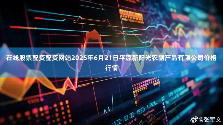 在线股票配资配资网站2025年6月21日平凉新阳光农副产品有限公司价格行情