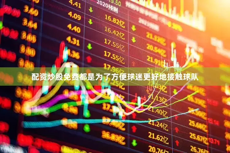 配资炒股免费都是为了方便球迷更好地接触球队