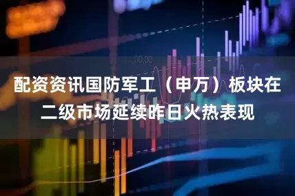 配资资讯国防军工（申万）板块在二级市场延续昨日火热表现