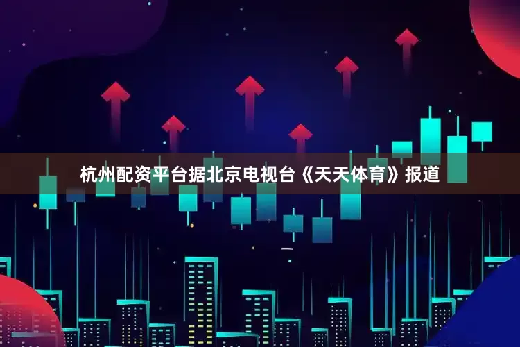 杭州配资平台据北京电视台《天天体育》报道