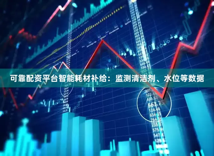 可靠配资平台智能耗材补给：监测清洁剂、水位等数据