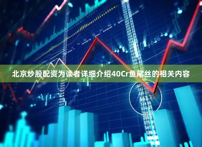 北京炒股配资为读者详细介绍40Cr鱼尾丝的相关内容