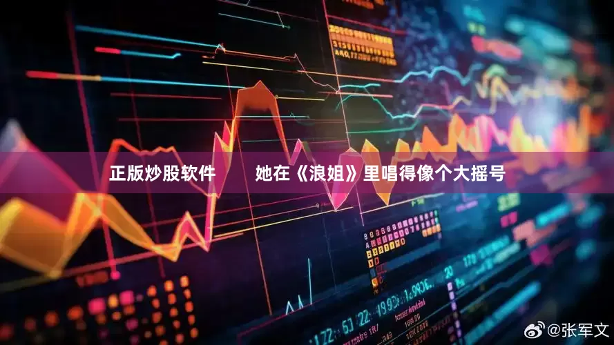 正版炒股软件        她在《浪姐》里唱得像个大摇号