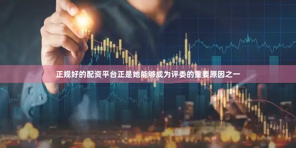 正规好的配资平台正是她能够成为评委的重要原因之一
