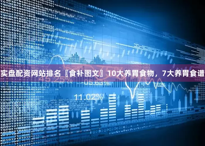 实盘配资网站排名〖食补图文〗10大养胃食物，7大养胃食谱