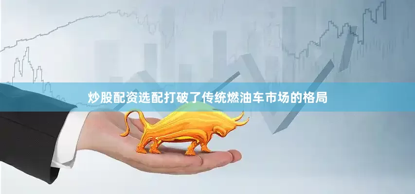 炒股配资选配打破了传统燃油车市场的格局