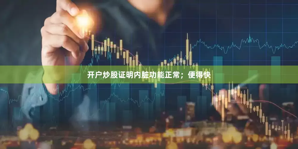 开户炒股证明内脏功能正常；便得快