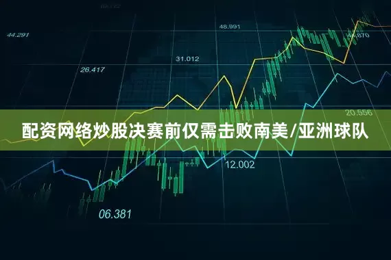 配资网络炒股决赛前仅需击败南美/亚洲球队