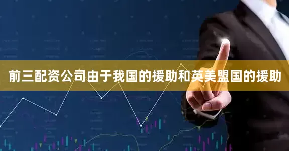 前三配资公司由于我国的援助和英美盟国的援助