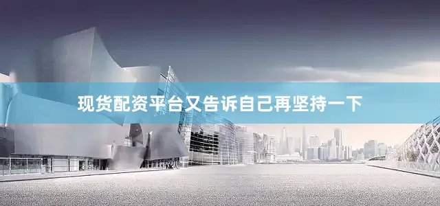 现货配资平台又告诉自己再坚持一下