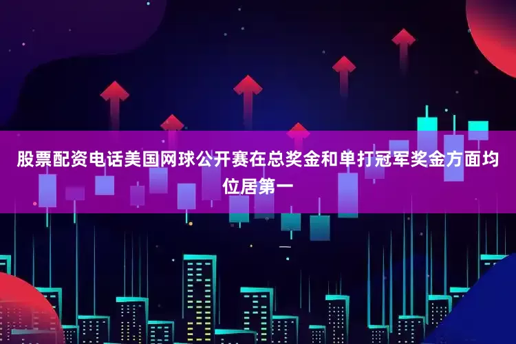 股票配资电话美国网球公开赛在总奖金和单打冠军奖金方面均位居第一