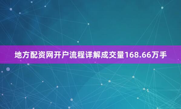 地方配资网开户流程详解成交量168.66万手