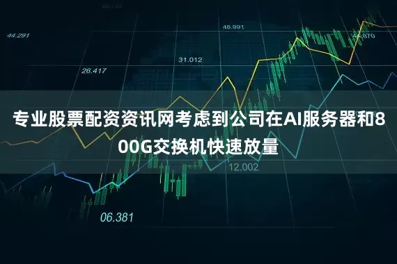 专业股票配资资讯网考虑到公司在AI服务器和800G交换机快速放量