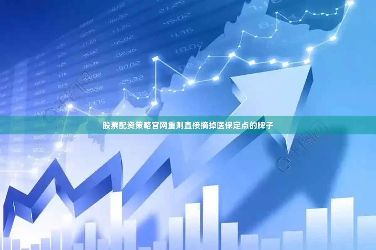 股票配资策略官网重则直接摘掉医保定点的牌子