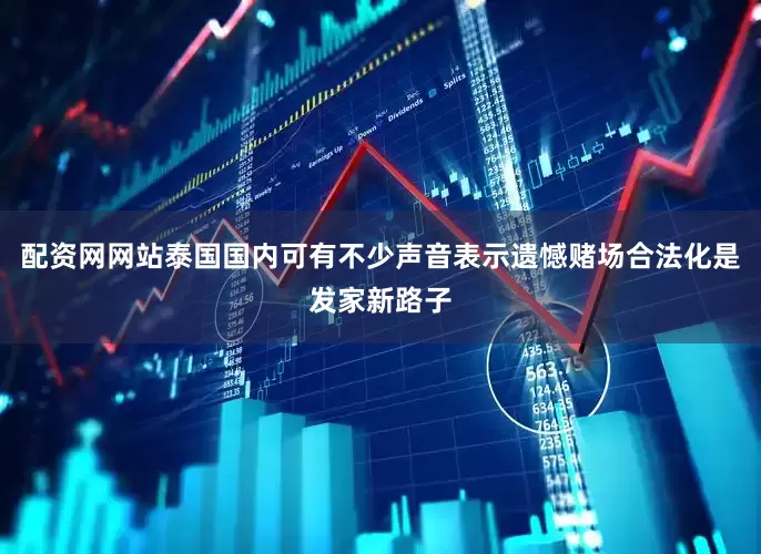配资网网站泰国国内可有不少声音表示遗憾赌场合法化是发家新路子