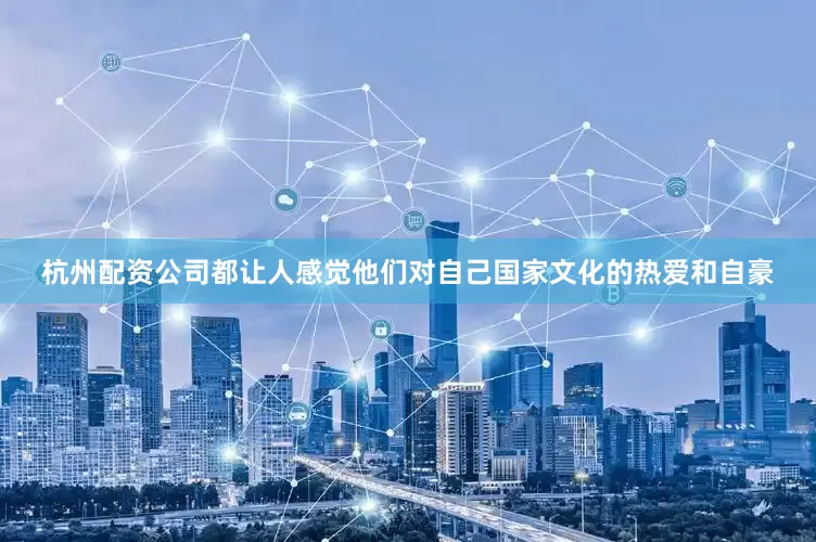 杭州配资公司都让人感觉他们对自己国家文化的热爱和自豪