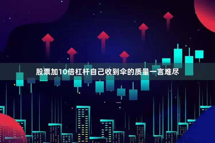 股票加10倍杠杆自己收到伞的质量一言难尽