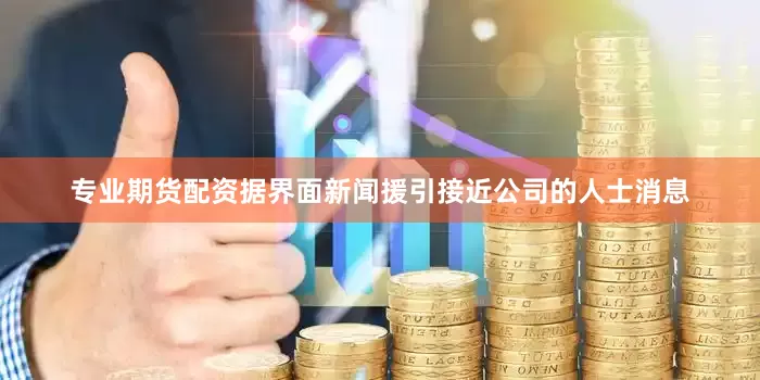 专业期货配资据界面新闻援引接近公司的人士消息