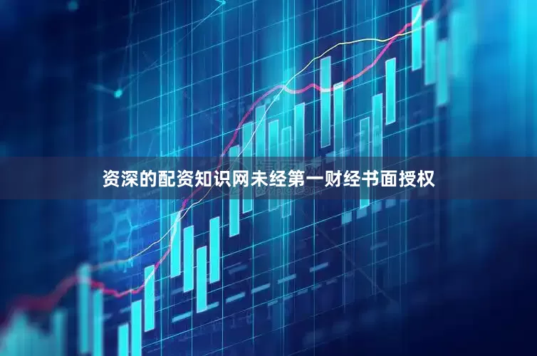资深的配资知识网未经第一财经书面授权