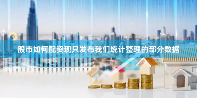 股市如何配资现只发布我们统计整理的部分数据