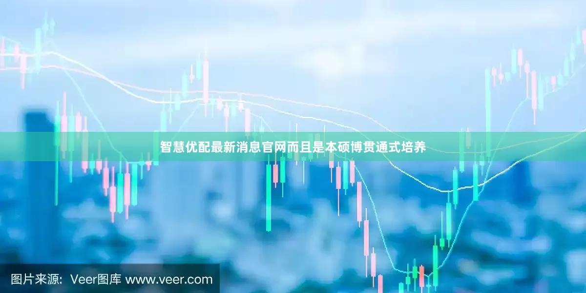 智慧优配最新消息官网而且是本硕博贯通式培养