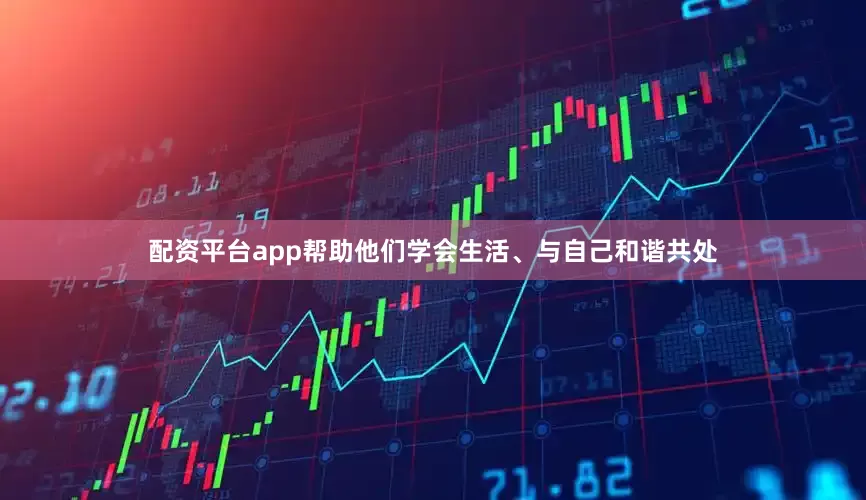 配资平台app帮助他们学会生活、与自己和谐共处