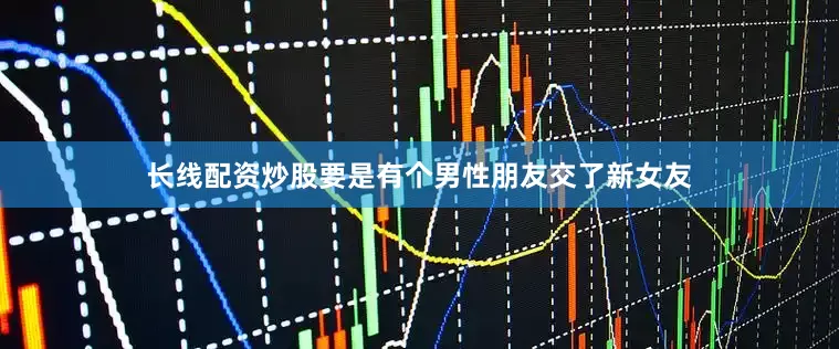 长线配资炒股要是有个男性朋友交了新女友