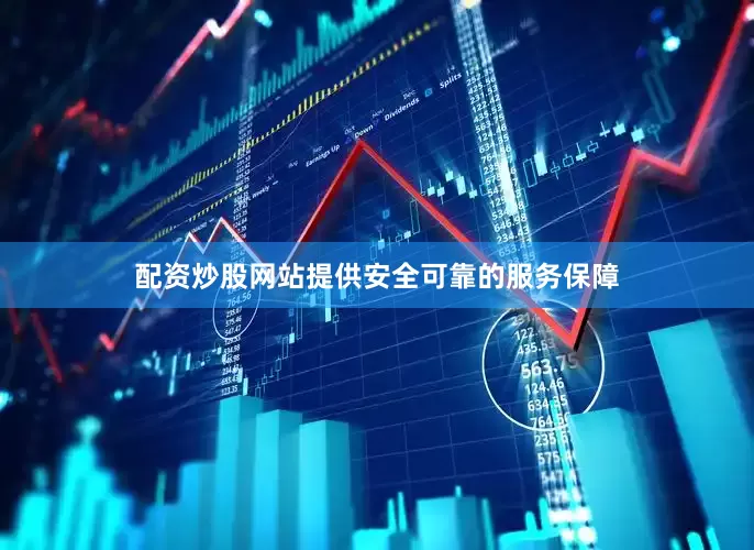 配资炒股网站提供安全可靠的服务保障