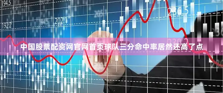中国股票配资网官网首页球队三分命中率居然还高了点