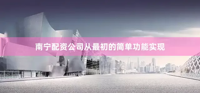 南宁配资公司从最初的简单功能实现