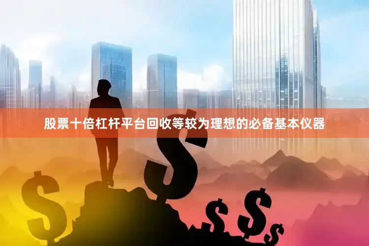 股票十倍杠杆平台回收等较为理想的必备基本仪器