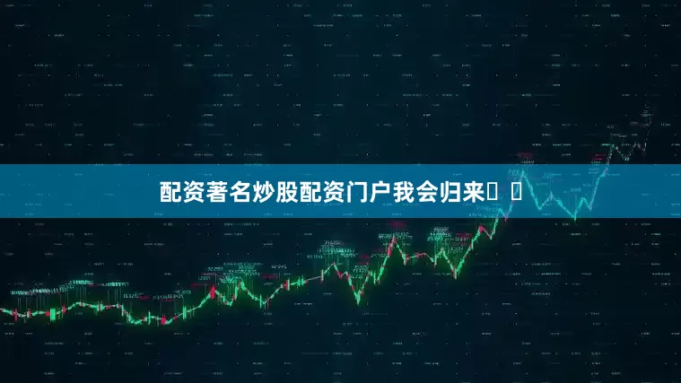 配资著名炒股配资门户我会归来⏱️