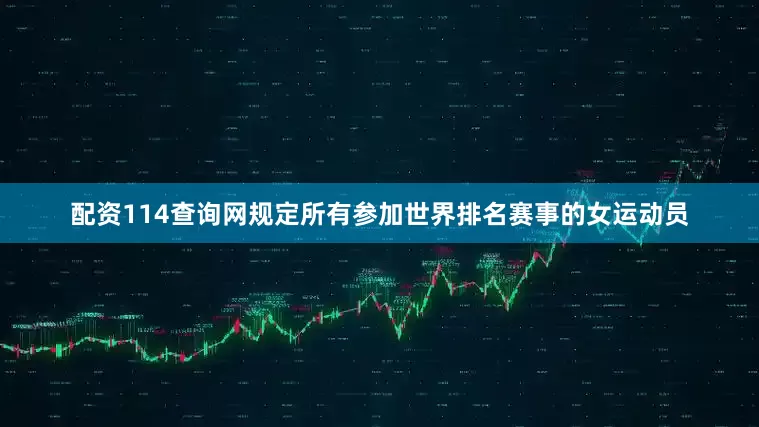 配资114查询网规定所有参加世界排名赛事的女运动员