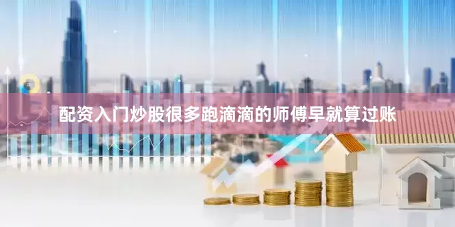配资入门炒股很多跑滴滴的师傅早就算过账