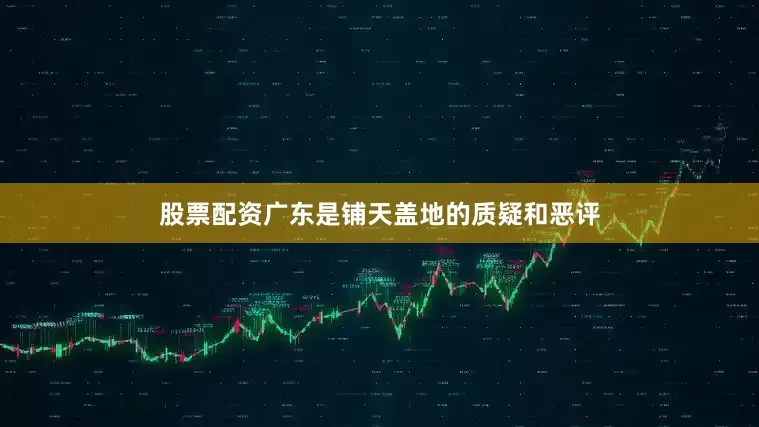 股票配资广东是铺天盖地的质疑和恶评