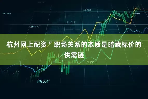 杭州网上配资＂职场关系的本质是暗藏标价的供需链