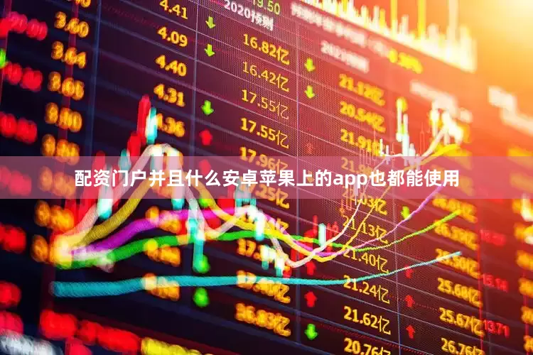 配资门户并且什么安卓苹果上的app也都能使用
