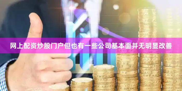 网上配资炒股门户但也有一些公司基本面并无明显改善