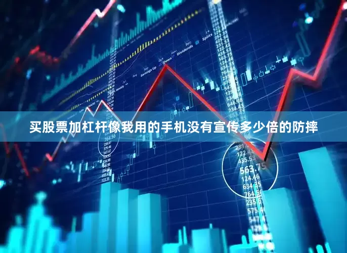 买股票加杠杆像我用的手机没有宣传多少倍的防摔