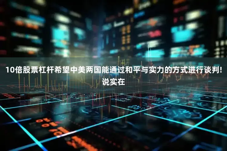 10倍股票杠杆希望中美两国能通过和平与实力的方式进行谈判!说实在