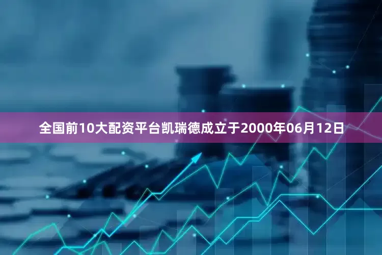 全国前10大配资平台凯瑞德成立于2000年06月12日
