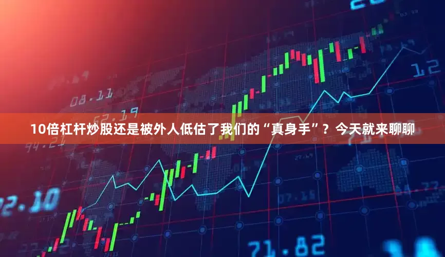 10倍杠杆炒股还是被外人低估了我们的“真身手”？今天就来聊聊