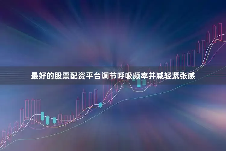 最好的股票配资平台调节呼吸频率并减轻紧张感