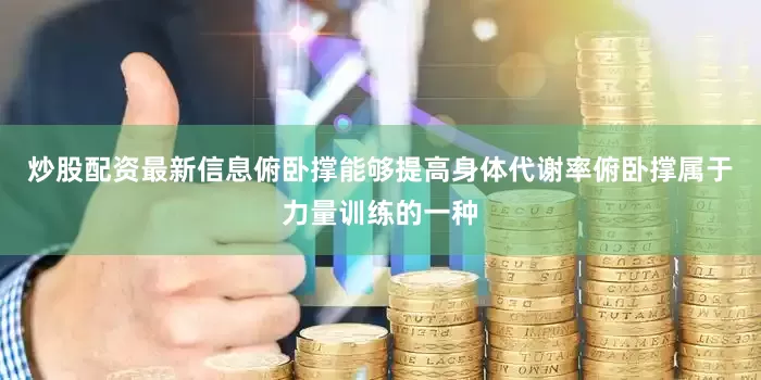 炒股配资最新信息俯卧撑能够提高身体代谢率俯卧撑属于力量训练的一种