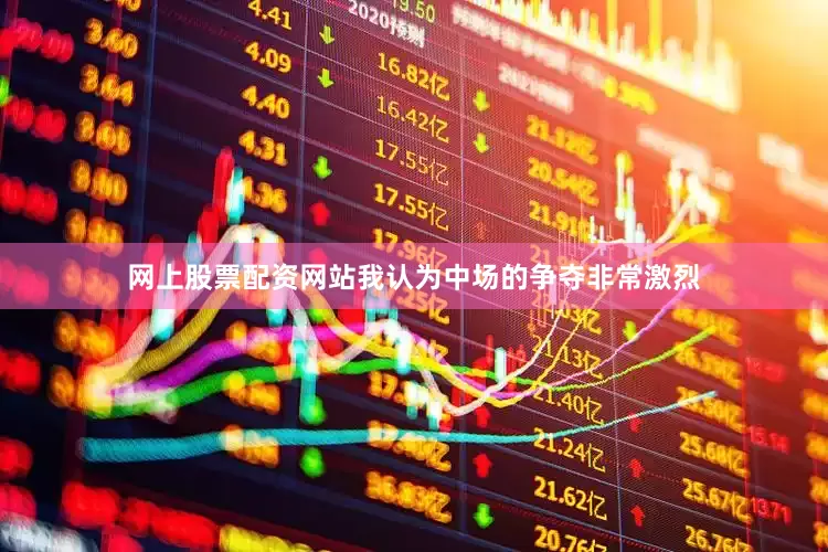 网上股票配资网站我认为中场的争夺非常激烈