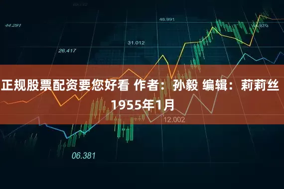 正规股票配资要您好看 作者：孙毅 编辑：莉莉丝 1955年1月